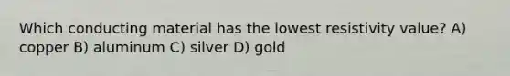 Which conducting material has the lowest resistivity value? A) copper B) aluminum C) silver D) gold