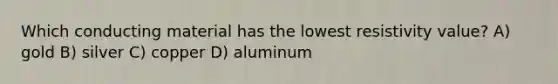 Which conducting material has the lowest resistivity value? A) gold B) silver C) copper D) aluminum