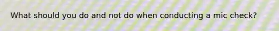 What should you do and not do when conducting a mic check?
