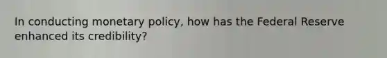 In conducting <a href='https://www.questionai.com/knowledge/kEE0G7Llsx-monetary-policy' class='anchor-knowledge'>monetary policy</a>, how has the Federal Reserve enhanced its credibility?