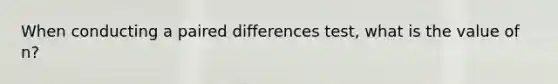 When conducting a paired differences test, what is the value of n?