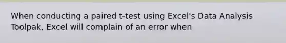 When conducting a paired t-test using Excel's Data Analysis Toolpak, Excel will complain of an error when