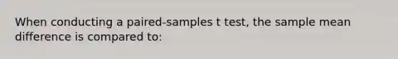 When conducting a paired-samples t test, the sample mean difference is compared to: