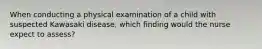 When conducting a physical examination of a child with suspected Kawasaki disease, which finding would the nurse expect to assess?