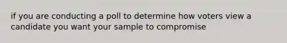 if you are conducting a poll to determine how voters view a candidate you want your sample to compromise