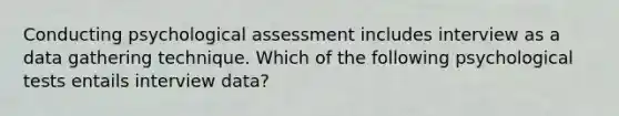 Conducting psychological assessment includes interview as a data gathering technique. Which of the following psychological tests entails interview data?