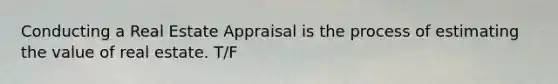 Conducting a Real Estate Appraisal is the process of estimating the value of real estate. T/F