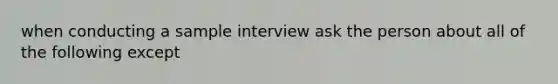 when conducting a sample interview ask the person about all of the following except