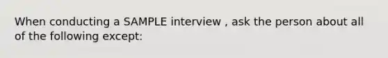 When conducting a SAMPLE interview , ask the person about all of the following except: