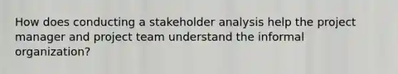 How does conducting a stakeholder analysis help the project manager and project team understand the informal organization?