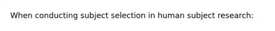 When conducting subject selection in human subject research: