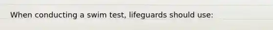 When conducting a swim test, lifeguards should use: