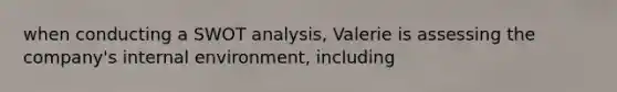 when conducting a SWOT analysis, Valerie is assessing the company's internal environment, including