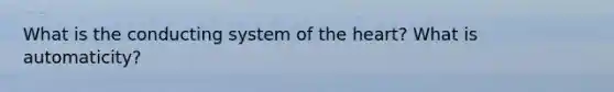 What is the conducting system of <a href='https://www.questionai.com/knowledge/kya8ocqc6o-the-heart' class='anchor-knowledge'>the heart</a>? What is automaticity?