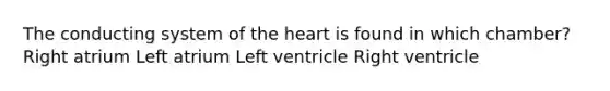 The conducting system of the heart is found in which chamber? Right atrium Left atrium Left ventricle Right ventricle