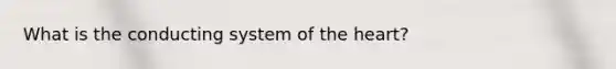 What is the conducting system of <a href='https://www.questionai.com/knowledge/kya8ocqc6o-the-heart' class='anchor-knowledge'>the heart</a>?