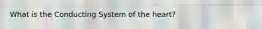 What is the Conducting System of the heart?