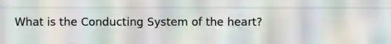 What is the Conducting System of the heart?