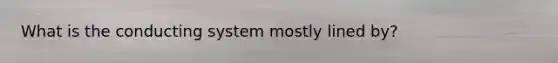 What is the conducting system mostly lined by?