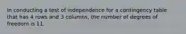 In conducting a test of independence for a contingency table that has 4 rows and 3 columns, the number of degrees of freedom is 11.