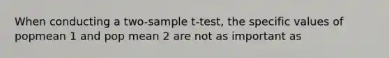 When conducting a two-sample t-test, the specific values of popmean 1 and pop mean 2 are not as important as