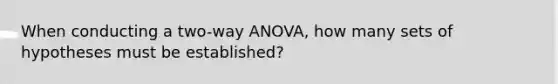 When conducting a two-way ANOVA, how many sets of hypotheses must be established?