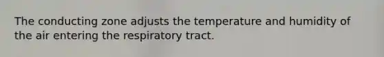 The conducting zone adjusts the temperature and humidity of the air entering the respiratory tract.