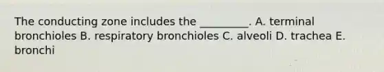 The conducting zone includes the _________. A. terminal bronchioles B. respiratory bronchioles C. alveoli D. trachea E. bronchi