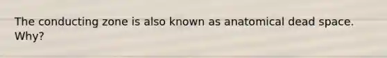 The conducting zone is also known as anatomical dead space. Why?