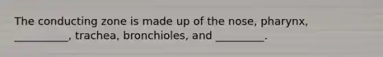 The conducting zone is made up of the nose, pharynx, __________, trachea, bronchioles, and _________.