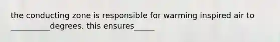 the conducting zone is responsible for warming inspired air to __________degrees. this ensures_____