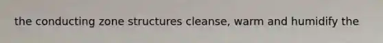 the conducting zone structures cleanse, warm and humidify the