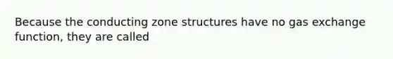 Because the conducting zone structures have no gas exchange function, they are called