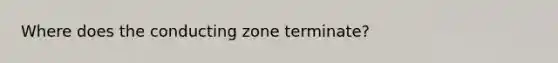 Where does the conducting zone terminate?