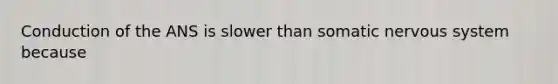 Conduction of the ANS is slower than somatic nervous system because