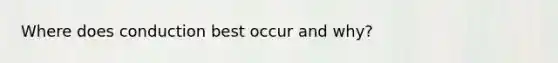 Where does conduction best occur and why?