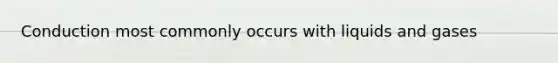 Conduction most commonly occurs with liquids and gases