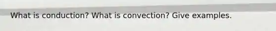 What is conduction? What is convection? Give examples.