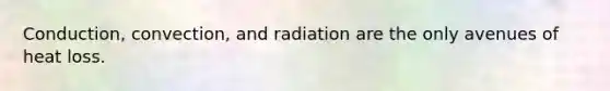 Conduction, convection, and radiation are the only avenues of heat loss.