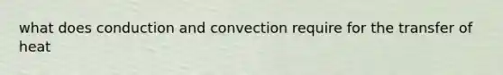 what does conduction and convection require for the transfer of heat