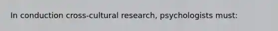 In conduction cross-cultural research, psychologists must: