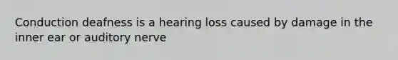 Conduction deafness is a hearing loss caused by damage in the inner ear or auditory nerve