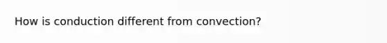 How is conduction different from convection?