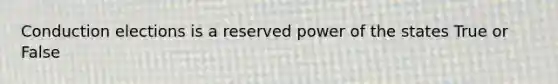 Conduction elections is a reserved power of the states True or False