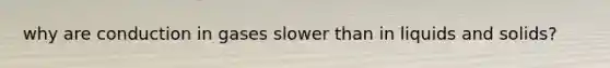 why are conduction in gases slower than in liquids and solids?