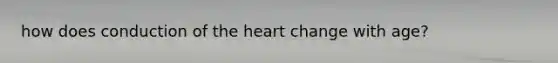 how does conduction of the heart change with age?