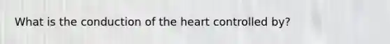 What is the conduction of the heart controlled by?