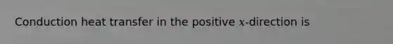 Conduction heat transfer in the positive 𝑥-direction is