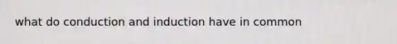 what do conduction and induction have in common