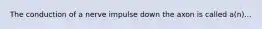 The conduction of a nerve impulse down the axon is called a(n)...